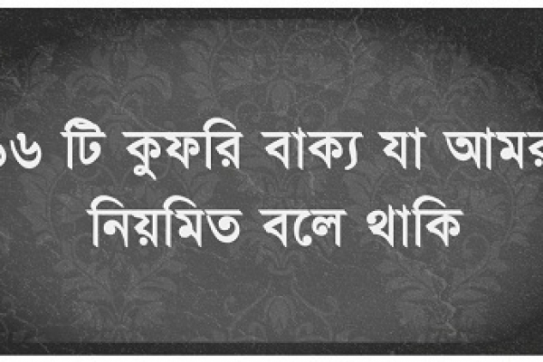 ১৬ টি কুফরি বাক্য যা আমরা নিয়মিত বলে থাকি, জেনে রাখা উচিৎ প্রত্যেক মুসলিমের