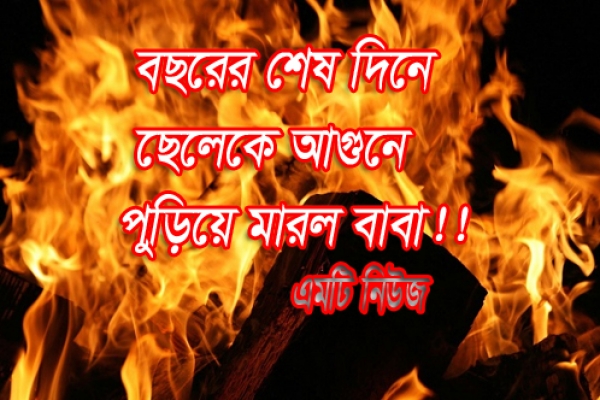 যে কারণে বছরের শেষে দিনে ছোটো ছেলে আগুনে পুড়িয়ে মারল বাবা!