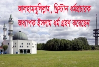 খ্রিস্টান ধর্মপ্রচারক যেভাবে ইসলাম গ্রহণ করেন, মর্মস্পর্শী বর্ণনায় বিস্মিত হবেন আপনিও